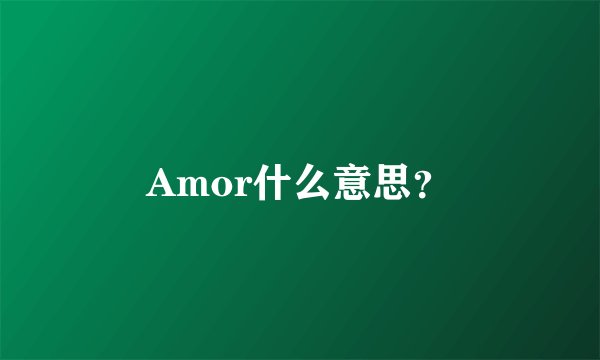 Amor什么意思？