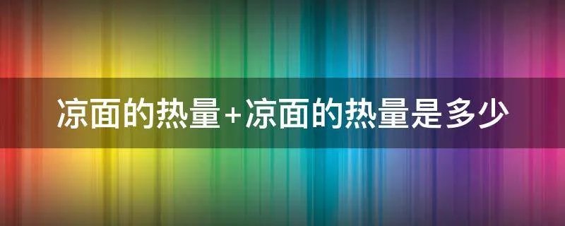 凉面的热量 凉面的热量是多少