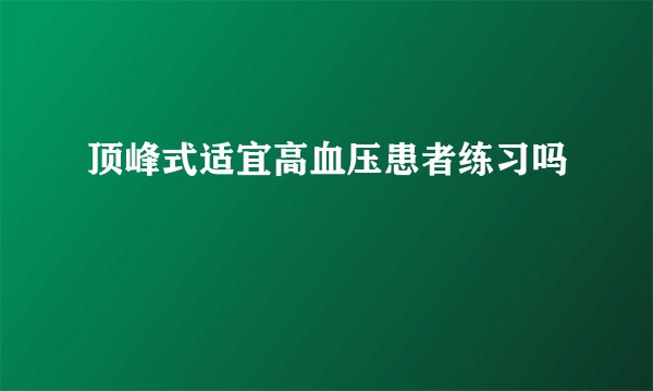 顶峰式适宜高血压患者练习吗