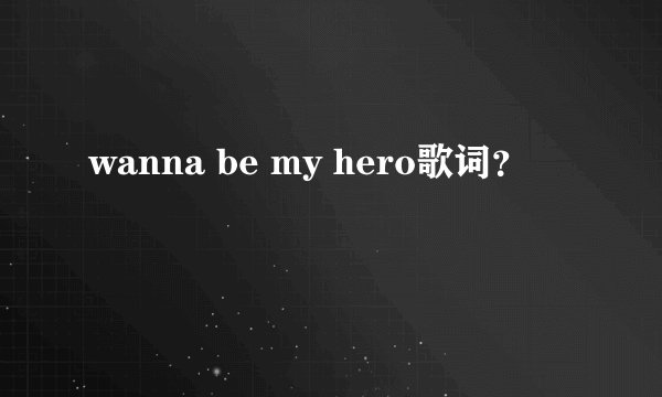 wanna be my hero歌词？