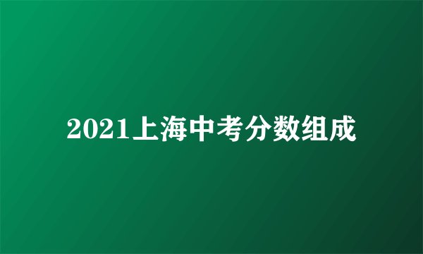 2021上海中考分数组成
