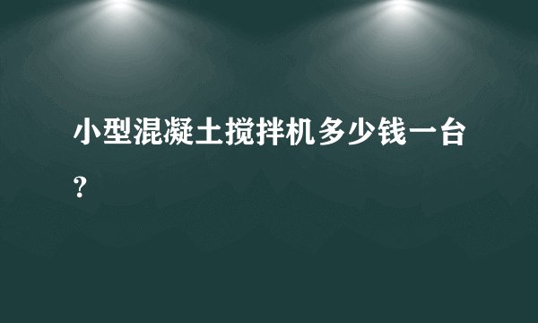 小型混凝土搅拌机多少钱一台？