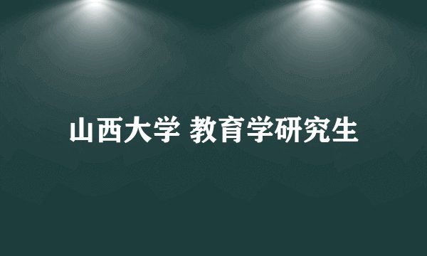 山西大学 教育学研究生
