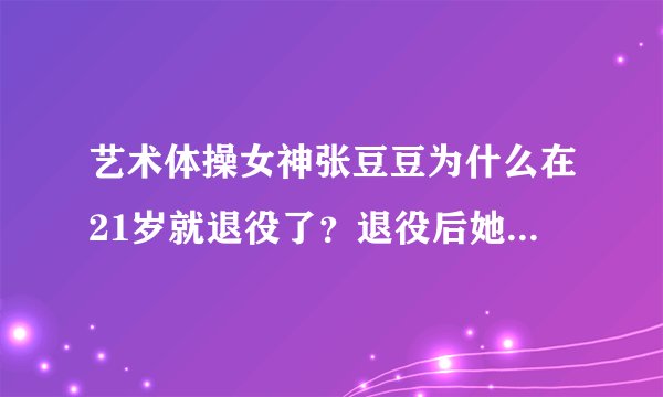 艺术体操女神张豆豆为什么在21岁就退役了？退役后她在做什么？
