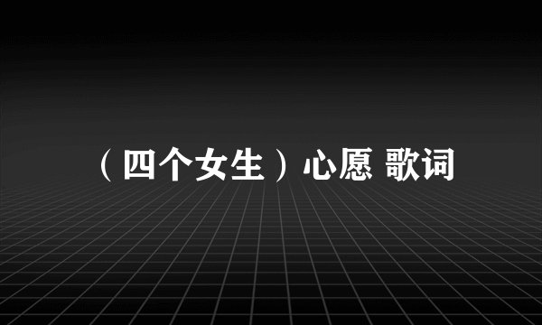 （四个女生）心愿 歌词