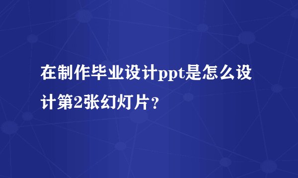 在制作毕业设计ppt是怎么设计第2张幻灯片？