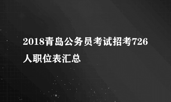 2018青岛公务员考试招考726人职位表汇总