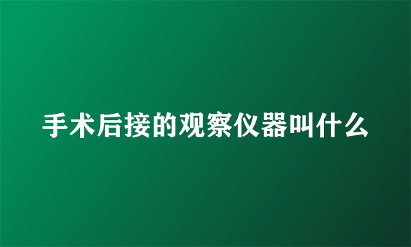 手术后接的观察仪器叫什么