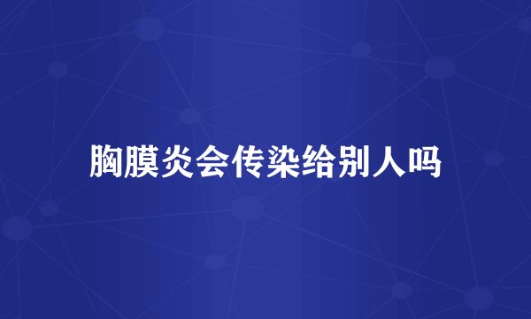 胸膜炎会传染给别人吗