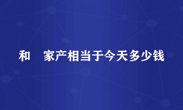 和珅家产相当于今天多少钱