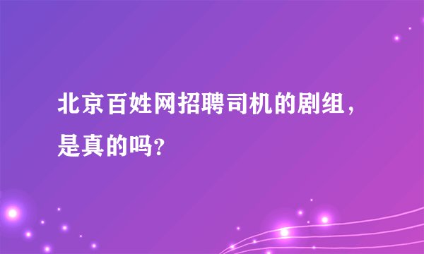 北京百姓网招聘司机的剧组，是真的吗？