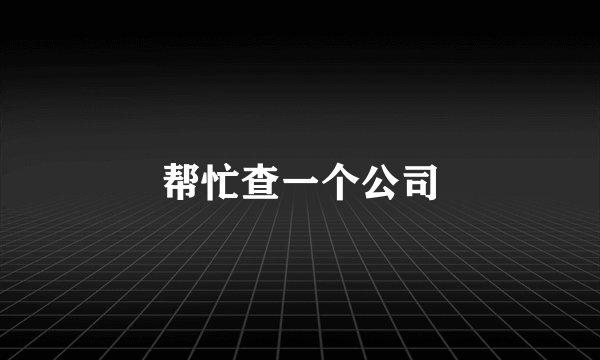 帮忙查一个公司