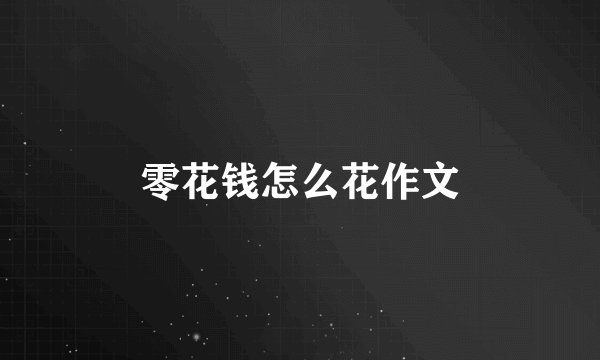 零花钱怎么花作文