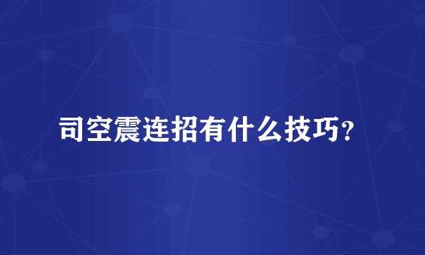 司空震连招有什么技巧？