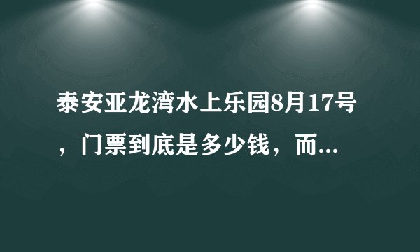 泰安亚龙湾水上乐园8月17号，门票到底是多少钱，而且玩的怎么样?学生证啥的证件能打折不?急!!!