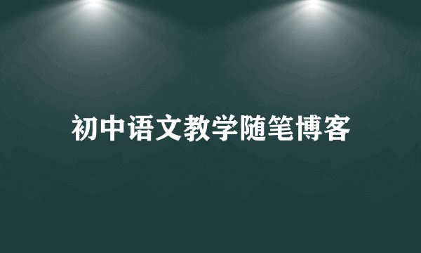 初中语文教学随笔博客