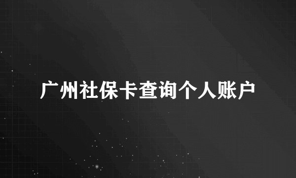 广州社保卡查询个人账户