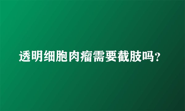 透明细胞肉瘤需要截肢吗？