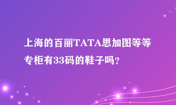 上海的百丽TATA思加图等等专柜有33码的鞋子吗？