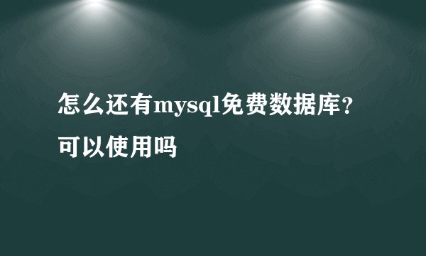 怎么还有mysql免费数据库？ 可以使用吗