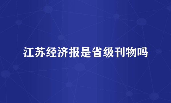 江苏经济报是省级刊物吗