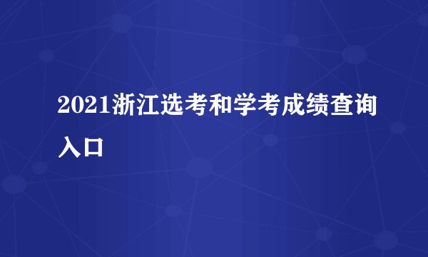 2021浙江选考和学考成绩查询入口