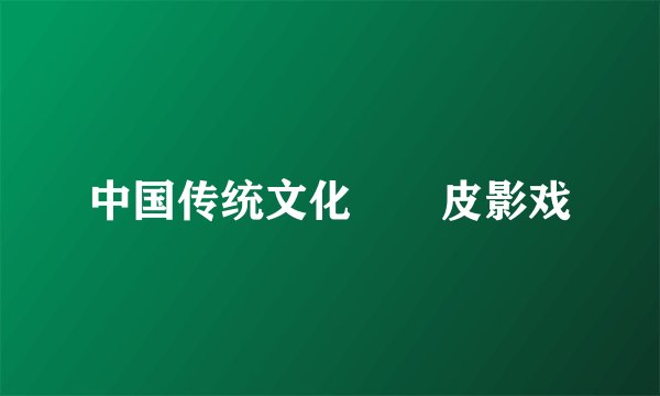 中国传统文化――皮影戏