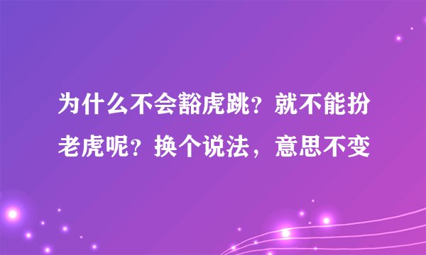 为什么不会豁虎跳？就不能扮老虎呢？换个说法，意思不变