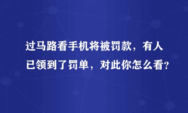 过马路看手机将被罚款，有人已领到了罚单，对此你怎么看？