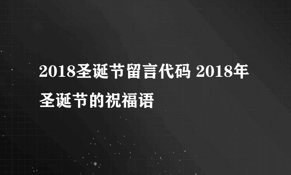 2018圣诞节留言代码 2018年圣诞节的祝福语