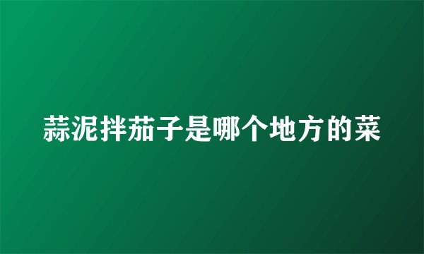 蒜泥拌茄子是哪个地方的菜