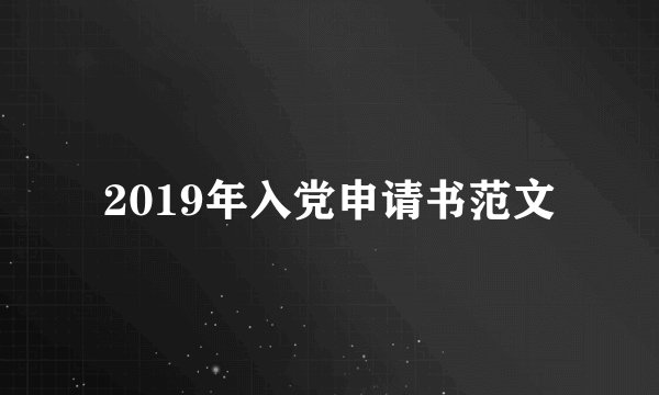 2019年入党申请书范文