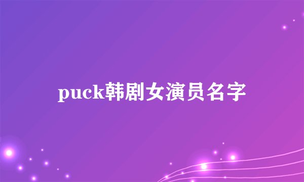 puck韩剧女演员名字