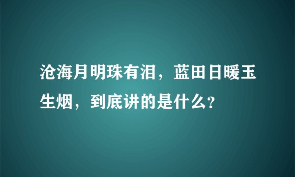 沧海月明珠有泪，蓝田日暖玉生烟，到底讲的是什么？