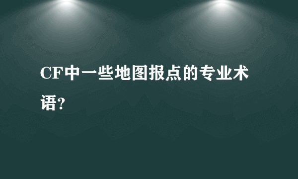 CF中一些地图报点的专业术语？