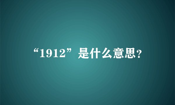 “1912”是什么意思？