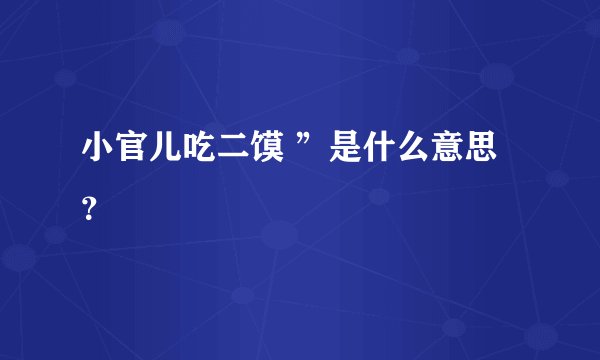 小官儿吃二馍 ”是什么意思？