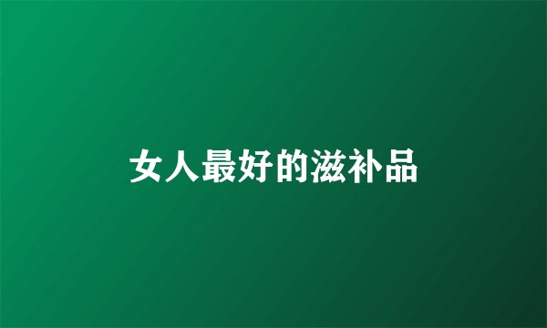女人最好的滋补品