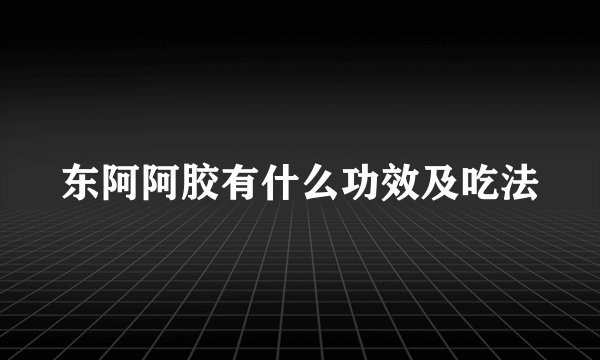 东阿阿胶有什么功效及吃法
