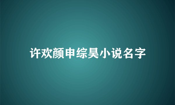许欢颜申综昊小说名字