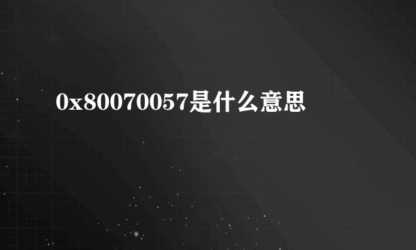 0x80070057是什么意思