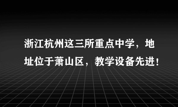 浙江杭州这三所重点中学，地址位于萧山区，教学设备先进！