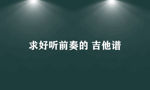 求好听前奏的 吉他谱