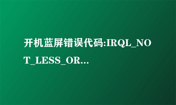 开机蓝屏错误代码:IRQL_NOT_LESS_OR_EQUAL