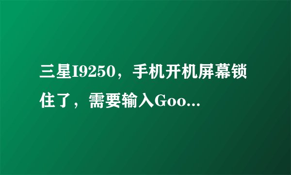 三星I9250，手机开机屏幕锁住了，需要输入Google账户和密码才能打开，但是忘记了账户和密码了，怎么办？