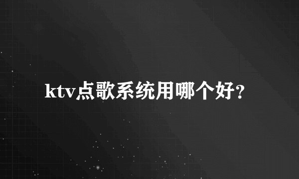 ktv点歌系统用哪个好？