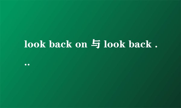 look back on 与 look back to 有什么区别?