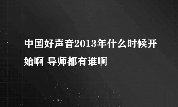 中国好声音2013年什么时候开始啊 导师都有谁啊