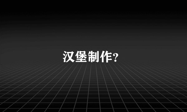 汉堡制作？