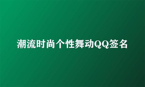 潮流时尚个性舞动QQ签名